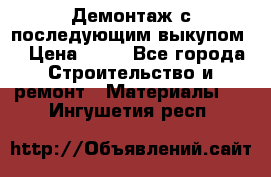 Демонтаж с последующим выкупом  › Цена ­ 10 - Все города Строительство и ремонт » Материалы   . Ингушетия респ.